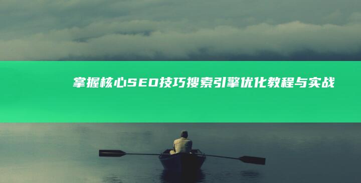 掌握核心SEO技巧：搜索引擎优化教程与实战技术